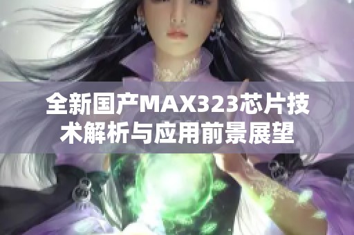 全新国产MAX323芯片技术解析与应用前景展望