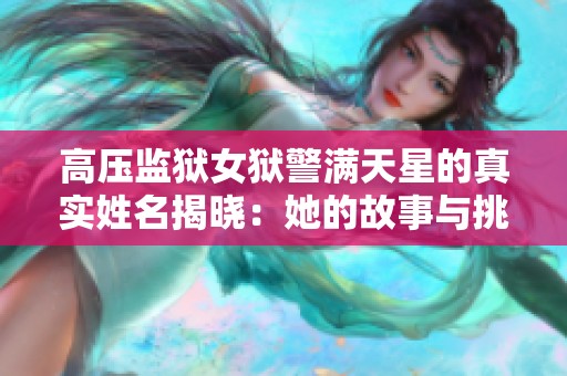 高压监狱女狱警满天星的真实姓名揭晓：她的故事与挑战