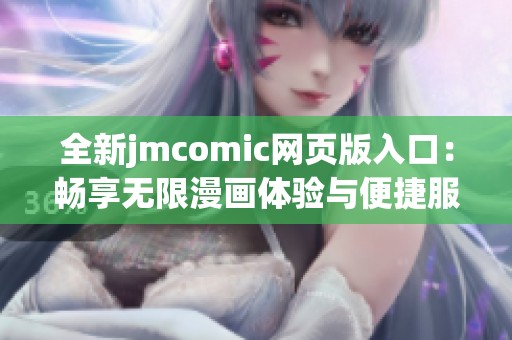 全新jmcomic网页版入口：畅享无限漫画体验与便捷服务