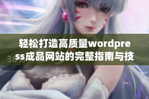 轻松打造高质量wordpress成品网站的完整指南与技巧分享