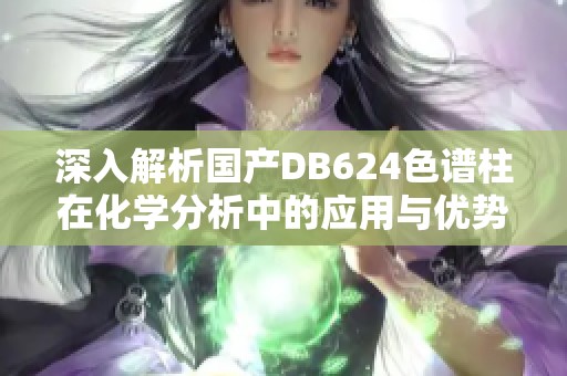 深入解析国产DB624色谱柱在化学分析中的应用与优势