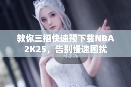 教你三招快速预下载NBA2K25，告别慢速困扰