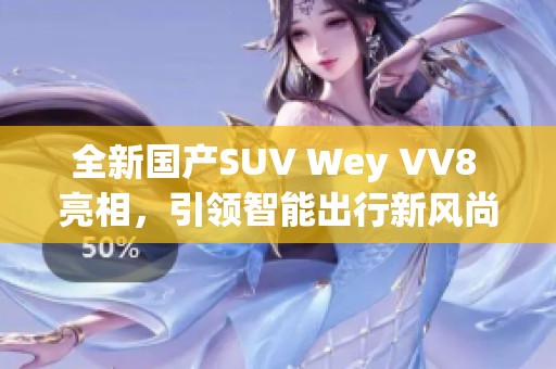 全新国产SUV Wey VV8 亮相，引领智能出行新风尚