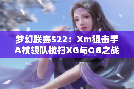 梦幻联赛S22：Xm狙击手A杖领队横扫XG与OG之战