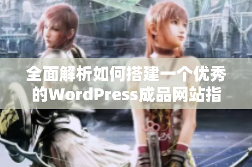 全面解析如何搭建一个优秀的WordPress成品网站指南