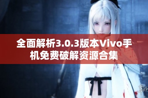 全面解析3.0.3版本Vivo手机免费破解资源合集