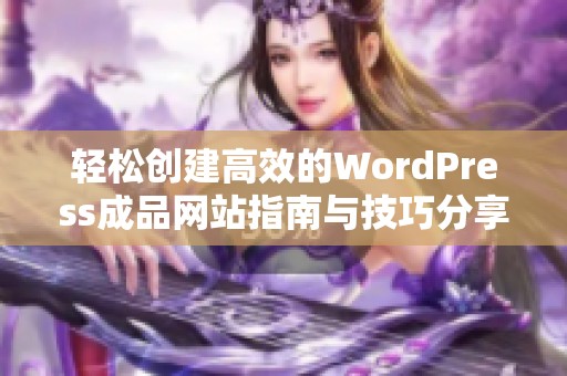 轻松创建高效的WordPress成品网站指南与技巧分享