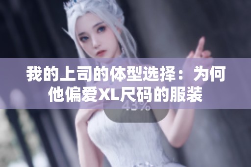 我的上司的体型选择：为何他偏爱XL尺码的服装