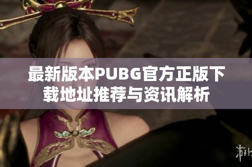 最新版本PUBG官方正版下载地址推荐与资讯解析