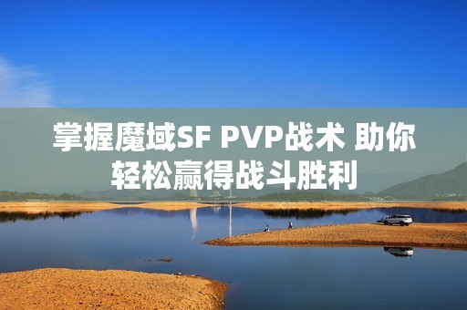 掌握魔域SF PVP战术 助你轻松赢得战斗胜利