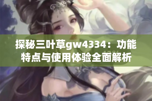 探秘三叶草gw4334：功能特点与使用体验全面解析