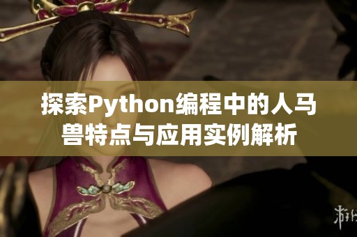 探索Python编程中的人马兽特点与应用实例解析