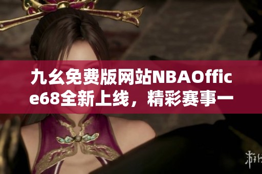 九幺免费版网站NBAOffice68全新上线，精彩赛事一手掌握