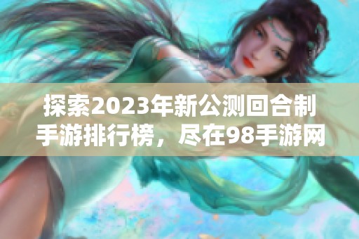 探索2023年新公测回合制手游排行榜，尽在98手游网