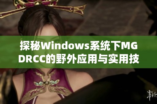 探秘Windows系统下MGDRCC的野外应用与实用技巧