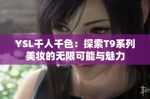 YSL千人千色：探索T9系列美妆的无限可能与魅力