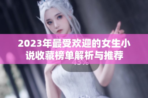 2023年最受欢迎的女生小说收藏榜单解析与推荐