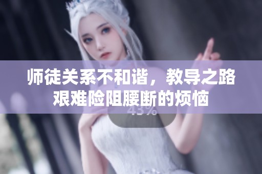 师徒关系不和谐，教导之路艰难险阻腰断的烦恼