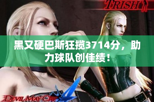 黑又硬巴斯狂揽3714分，助力球队创佳绩！