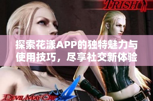 探索花漾APP的独特魅力与使用技巧，尽享社交新体验