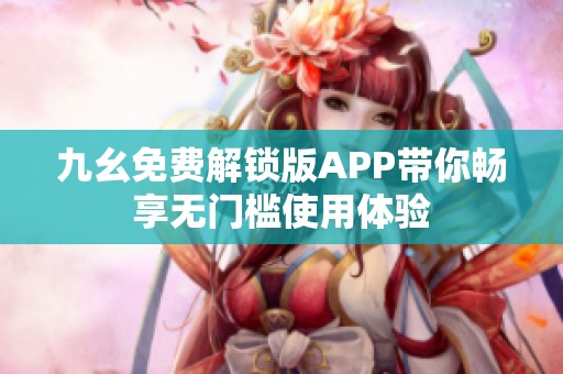 九幺免费解锁版APP带你畅享无门槛使用体验