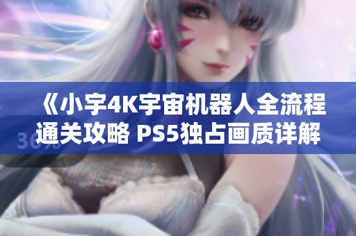 《小宇4K宇宙机器人全流程通关攻略 PS5独占画质详解》