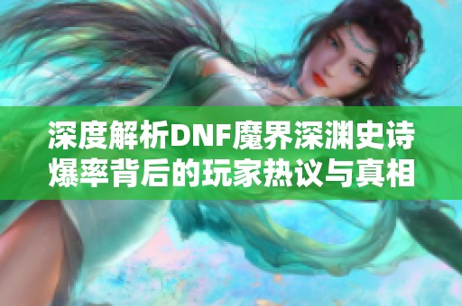 深度解析DNF魔界深渊史诗爆率背后的玩家热议与真相揭秘