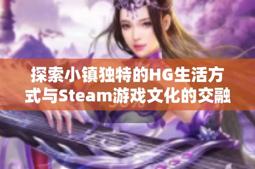 探索小镇独特的HG生活方式与Steam游戏文化的交融