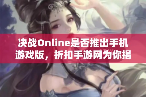 决战Online是否推出手机游戏版，折扣手游网为你揭秘