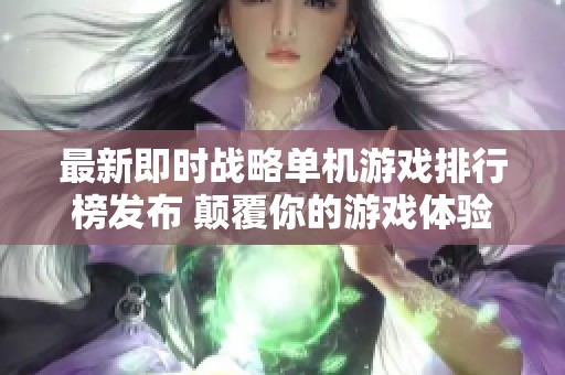 最新即时战略单机游戏排行榜发布 颠覆你的游戏体验