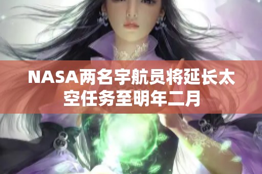 NASA两名宇航员将延长太空任务至明年二月