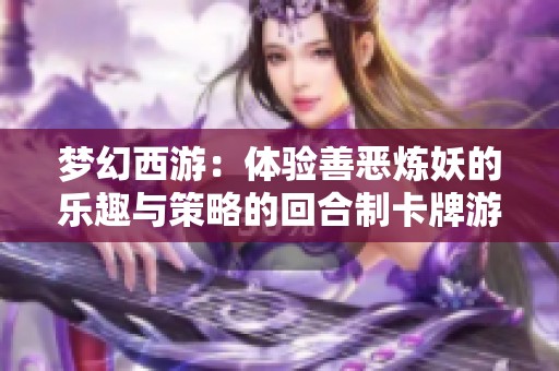 梦幻西游：体验善恶炼妖的乐趣与策略的回合制卡牌游戏