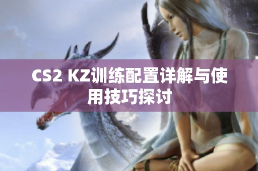 CS2 KZ训练配置详解与使用技巧探讨