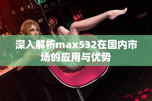 深入解析max532在国内市场的应用与优势