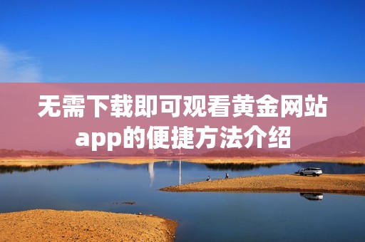 无需下载即可观看黄金网站app的便捷方法介绍