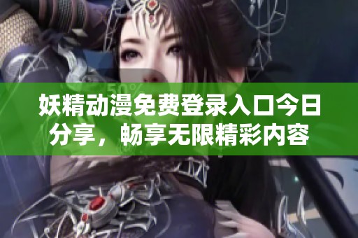 妖精动漫免费登录入口今日分享，畅享无限精彩内容