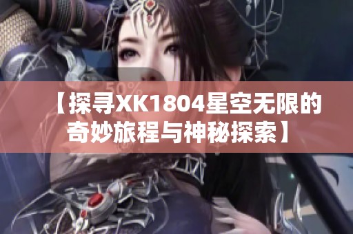 【探寻XK1804星空无限的奇妙旅程与神秘探索】