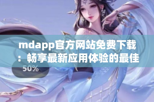 mdapp官方网站免费下载：畅享最新应用体验的最佳选择