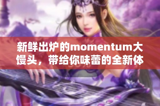 新鲜出炉的momentum大馒头，带给你味蕾的全新体验