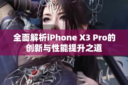 全面解析iPhone X3 Pro的创新与性能提升之道