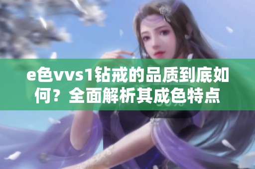 e色vvs1钻戒的品质到底如何？全面解析其成色特点