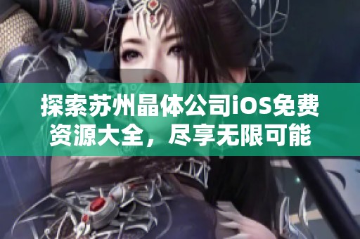 探索苏州晶体公司iOS免费资源大全，尽享无限可能