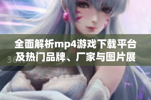 全面解析mp4游戏下载平台及热门品牌、厂家与图片展示指南