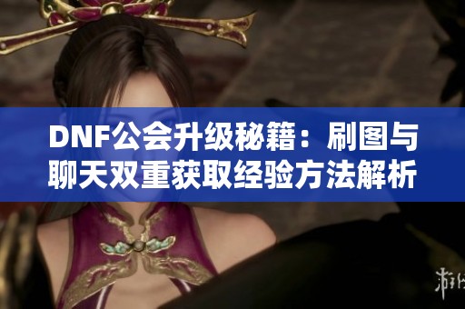 DNF公会升级秘籍：刷图与聊天双重获取经验方法解析