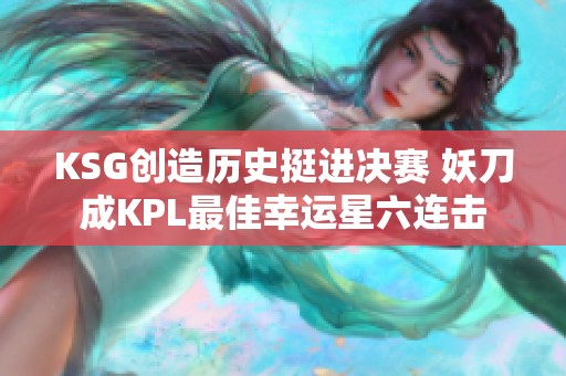 KSG创造历史挺进决赛 妖刀成KPL最佳幸运星六连击