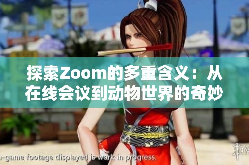 探索Zoom的多重含义：从在线会议到动物世界的奇妙联系