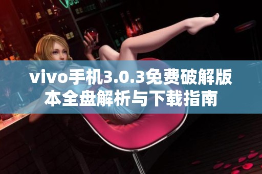 vivo手机3.0.3免费破解版本全盘解析与下载指南