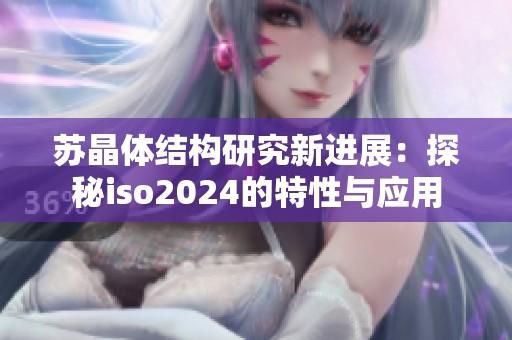 苏晶体结构研究新进展：探秘iso2024的特性与应用