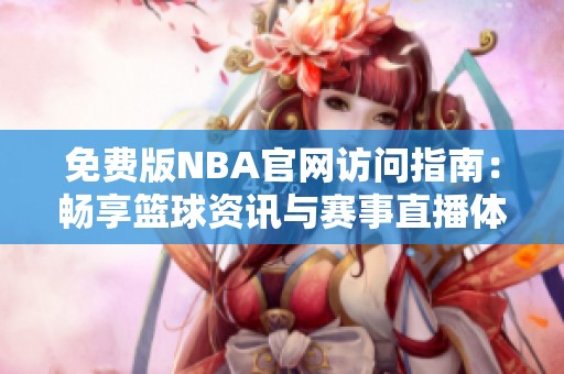 免费版NBA官网访问指南：畅享篮球资讯与赛事直播体验