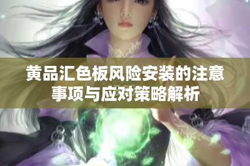 黄品汇色板风险安装的注意事项与应对策略解析